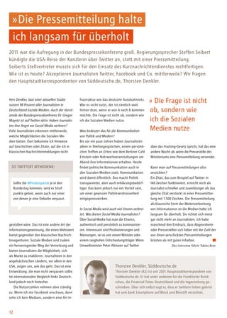 12
»Die Pressemitteilung halte
ich langsam für überholt
2011 war die Aufregung in der Bundespressekonferenz groß. Regierungssprecher Steffen Seibert
kündigte die USA-Reise der Kanzlerin über Twitter an, statt mit einer Pressemitteilung.
Seiberts Stellvertreter musste sich für den Einsatz des Kurznachrichtendienstes rechtfertigen.
Wie ist es heute? Akzeptieren Journalisten Twitter, Facebook und Co. mittlerweile? Wir fragen
den Hauptstadtkorrespondenten von Süddeutsche.de, Thorsten Denkler.
Herr Denkler, laut einer aktuellen Studie
nutzen 98 Prozent aller Journalisten in
Deutschland Soziale Medien. Auch der Vorsit-
zende der Bundespressekonferenz Dr. Gregor
Mayntz ist auf Twitter aktiv. Haben Journalis-
ten ihre Angst vor Social Media verloren?
Viele Journalisten erkennen mittlerweile,
welche Möglichkeiten die Sozialen Me-
dien bieten. Dort bekomme ich Hinweise
auf Geschichten oder Zitate, auf die ich in
klassischen Nachrichtenmeldungen nicht
gestoßen wäre. Das ist eine andere Art der
Informationsgewinnung, die einen Mehrwert
bietet gegenüber den klassischen Nachrich-
tenagenturen. Soziale Medien sind zudem
ein hervorragender Weg der Vernetzung und
bieten Journalisten die Möglichkeit, sich
als Marke zu etablieren. Journalisten in den
angelsächsischen Ländern, vor allem in den
USA, zeigen uns, wie das geht. Das ist eine
Entwicklung, die man nicht verpassen sollte.
Im internationalen Vergleich hinkt Deutsch-
land jedoch noch hinterher.
Die Nutzerzahlen nehmen aber ständig
zu. Wenn ich mir Facebook anschaue, dann
sehe ich kein Medium, sondern eine Art In-
» Die Frage ist nicht
ob, sondern wie
ich die Sozialen
Medien nutze
Thorsten Denkler, Süddeutsche.de
Thorsten Denkler (42) ist seit 2001 Hauptstadtkorrespondent von
Süddeutsche.de. Er hat unter anderem für die Frankfurter Rund-
schau, die Financial Times Deutschland und die tageszeitung ge-
schrieben. Über sich selbst sagt er, dass er twittern lieben gelernt
hat und dank Smartphone auf Block und Bleistift verzichtet.
frastruktur wie das deutsche Autobahnnetz.
Wer es nicht nutzt, der ist ziemlich weit
hinten dran, wenn er von A nach B kommen
möchte. Die Frage ist nicht ob, sondern wie
ich die Sozialen Medien nutze.
Was bedeutet das für die Kommunikation
von Politik und Medien?
Bis vor ein paar Jahren haben Journalisten
allein in Telefongesprächen, einem persönli-
chen Treffen an Orten wie dem Berliner Café
Einstein oder Netzwerkveranstaltungen am
Abend ihre Informationen erhalten. Heute
findet politische Kommunikation auch in
den Sozialen Medien statt. Kommunikation
wird damit öffentlich. Das macht Politik
transparenter, aber auch erklärungsbedürf-
tiger. Das kann jedoch nur ein Vorteil sein,
um einer gewissen Politikverdrossenheit
entgegenzuwirken.
In Social Media wird auch viel Unsinn verbrei-
tet. Was bieten Social Media Journalisten?
Über Social Media hat man die Chance,
authentisch und persönlich zu kommunizie-
ren. Interessant sind Positionierungen und
Meinungen, sei es von einem Minister oder
einem ranghohen Entscheidungsträger. Wenn
Umweltminister Peter Altmaier auf Twitter
Sollte die @Piratenpartei je in den
Bundestag kommen, wird es Straf-
punkte geben, wenn auch nur einer
von denen je eine Debatte verpasst.
So twittert @thodenk:
über das Fracking-Gesetz spricht, hat das eine
andere Wucht als wenn die Pressestelle des
Ministeriums eine Pressemitteilung versendet.
Kann man auf Pressemitteilungen also
verzichten?
Ein Zitat, das zum Beispiel auf Twitter in
140 Zeichen funktioniert, erreicht mich als
Journalist schneller und zuverlässiger als das
gleiche Zitat versteckt in einer Pressemittei-
lung mit 1.500 Zeichen. Die Pressemitteilung
als klassische Form der Weiterverbreitung
von Informationen an die Medien halte ich
langsam für überholt. Sie richtet sich meist
gar nicht mehr an Journalisten. Ich habe
manchmal den Eindruck, dass Abgeordnete
oder Pressestellen sich lieber mit der Zahl der
von ihnen verschickten Pressemitteilungen
brüsten als mit guten Inhalten.
Das Interview führte Tobias Betz.
 