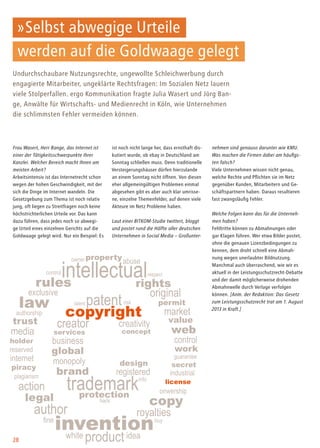 Frau Wasert, Herr Bange, das Internet ist
einer der Tätigkeitsschwerpunkte Ihrer
Kanzlei. Welcher Bereich macht Ihnen am
meisten Arbeit?
Arbeitsintensiv ist das Internetrecht schon
wegen der hohen Geschwindigkeit, mit der
sich die Dinge im Internet wandeln. Die
Gesetzgebung zum Thema ist noch relativ
jung, oft liegen zu Streitfragen noch keine
höchstrichterlichen Urteile vor. Das kann
dazu führen, dass jedes noch so abwegi-
ge Urteil eines einzelnen Gerichts auf die
Goldwaage gelegt wird. Nur ein Beispiel: Es
»Selbst abwegige Urteile
werden auf die Goldwaage gelegt
Undurchschaubare Nutzungsrechte, ungewollte Schleichwerbung durch
engagierte Mitarbeiter, ungeklärte Rechtsfragen: Im Sozialen Netz lauern
viele Stolperfallen. ergo Kommunikation fragte Julia Wasert und Jörg Ban-
ge, Anwälte für Wirtschafts- und Medienrecht in Köln, wie Unternehmen
die schlimmsten Fehler vermeiden können.
ist noch nicht lange her, dass ernsthaft dis-
kutiert wurde, ob ebay in Deutschland am
Sonntag schließen muss. Denn traditionelle
Versteigerungshäuser dürfen hierzulande
an einem Sonntag nicht öffnen. Von diesen
eher allgemeingültigen Problemen einmal
abgesehen gibt es aber auch klar umrisse-
ne, einzelne Themenfelder, auf denen viele
Akteure im Netz Probleme haben.
Laut einer BITKOM-Studie twittert, bloggt
und postet rund die Hälfte aller deutschen
Unternehmen in Social Media – Großunter-
nehmen sind genauso darunter wie KMU.
Was machen die Firmen dabei am häufigs-
ten falsch?
Viele Unternehmen wissen nicht genau,
welche Rechte und Pflichten sie im Netz
gegenüber Kunden, Mitarbeitern und Ge-
schäftspartnern haben. Daraus resultieren
fast zwangsläufig Fehler.
Welche Folgen kann das für die Unterneh-
men haben?
Fehltritte können zu Abmahnungen oder
gar Klagen führen. Wer etwa Bilder postet,
ohne die genauen Lizenzbedingungen zu
kennen, dem droht schnell eine Abmah-
nung wegen unerlaubter Bildnutzung.
Manchmal auch überraschend, wie wir es
aktuell in der Leistungsschutzrecht-Debatte
und der damit möglicherweise drohenden
Abmahnwelle durch Verlage verfolgen
können. [Anm. der Redaktion: Das Gesetz
zum Leistungsschutzrecht trat am 1. August
2013 in Kraft.]
28
 