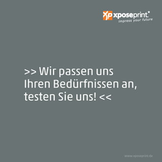 impress your future
>> Wir passen uns
Ihren Bedürfnissen an,
testen Sie uns! <<
www.xposeprint.de
 
