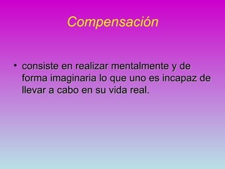 Compensación


• consiste en realizar mentalmente y de
  forma imaginaria lo que uno es incapaz de
  llevar a cabo en su vida real.
 