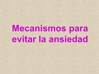 Mecanismos para
evitar la ansiedad
 