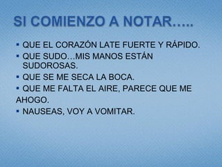 QUE EL CORAZÓN LATE FUERTE Y RÁPIDO. QUE SUDO…MIS MANOS ESTÁN SUDOROSAS. QUE SE ME SECA LA BOCA. QUE ME FALTA EL AIRE, PARECE QUE ME  AHOGO. NAUSEAS, VOY A VOMITAR. 