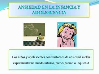 ANSIEDAD EN LA INFANCIA Y ADOLESCENCIALos niños y adolescentes con trastornos de ansiedad suelen experimentar un miedo intenso, preocupación o inquietud