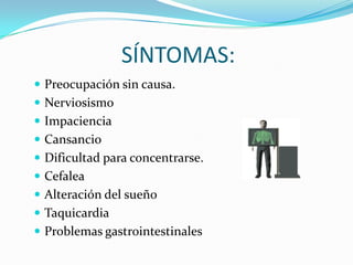 SÍNTOMAS:Preocupación sin causa.NerviosismoImpacienciaCansancioDificultad para concentrarse.CefaleaAlteración del sueñoTaquicardiaProblemas gastrointestinales