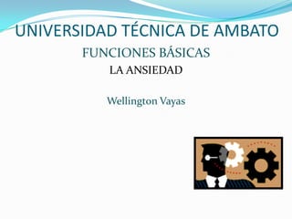 UNIVERSIDAD TÉCNICA DE AMBATO FUNCIONES BÁSICAS LA ANSIEDAD Wellington Vayas 