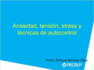 Ansiedad, tensión, stress y
 técnicas de autocontrol



             Prof.s. Enrique Montoya Ulloa
 