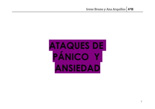 Irene Bruno y Ana Arquillos 4ºB
ATAQUES DE
PÁNICO Y
ANSIEDAD
1
 
