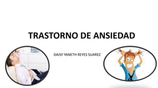 TRASTORNO DE ANSIEDAD
DAISY YANETH REYES SUAREZ
 
