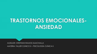 TRASTORNOS EMOCIONALES-
ANSIEDAD
AUXILIAR: CRISTHIAN RAMOS GUACHALLA
MATERIA: TALLER CLÍNICO II – PSICOLOGÍA CLÍNICA II
 