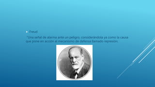  Freud
“Una señal de alarma ante un peligro, considerándola ya como la causa
que pone en acción al mecanismo de defensa llamado represión.
 