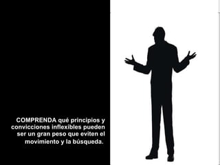 COMPRENDA qué principios y convicciones inflexibles pueden ser un gran peso que eviten el movimiento y la búsqueda.   