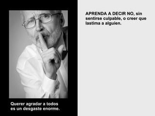 APRENDA A DECIR NO, sin sentirse culpable, o creer que lastima a alguien.  Querer agradar a todos es un desgaste enorme. 