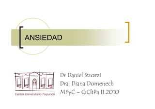 ANSIEDAD




       Dr Daniel Strozzi
       Dra. Diana Domenech
       MFyC – CiCliPa II 2010
 