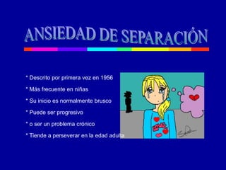 * Descrito por primera vez en 1956
* Más frecuente en niñas
* Su inicio es normalmente brusco
* Puede ser progresivo
* o ser un problema crónico
* Tiende a perseverar en la edad adulta
 