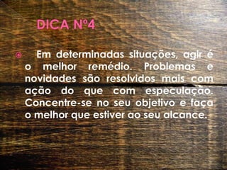 DICA Nº4	Em determinadas situações, agir é o melhor remédio. Problemas e novidades são resolvidos mais com ação do que com especulação. Concentre-se no seu objetivo e faça o melhor que estiver ao seu alcance.