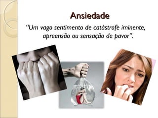 AnsiedadeAnsiedade
“Um vago sentimento de catástrofe iminente,
apreensão ou sensação de pavor”.
 