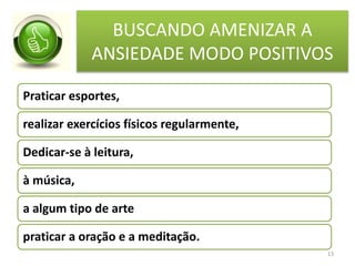 BUSCANDO AMENIZAR A
ANSIEDADE MODO POSITIVOS
Praticar esportes,
realizar exercícios físicos regularmente,
Dedicar-se à leitura,
à música,
a algum tipo de arte
praticar a oração e a meditação.
13
 