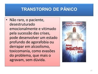 • Não raro, o paciente,
desestruturado
emocionalmente e vitimado
pela sucessão das crises,
pode desenvolver um estado
profundo de agorafobia ou
derrapar em alcoolismo,
toxicomania, como evasões
do problema, que mais o
agravam, sem dúvida.
27
 