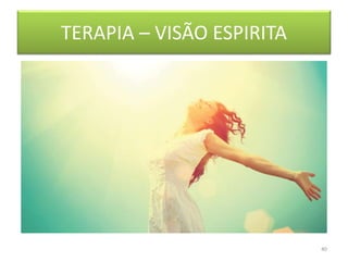 TERAPIA – VISÃO ESPIRITA
40
 