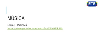 MÚSICA
Lenine – Paciência
https://www.youtube.com/watch?v=YBocHZiR3hk
 