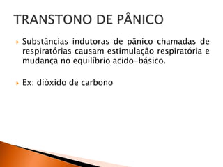  Substâncias indutoras de pânico chamadas de
respiratórias causam estimulação respiratória e
mudança no equilíbrio acido-básico.
 Ex: dióxido de carbono
 