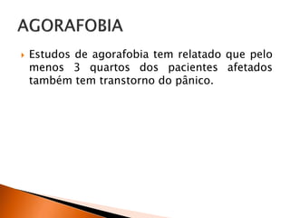  Estudos de agorafobia tem relatado que pelo
menos 3 quartos dos pacientes afetados
também tem transtorno do pânico.
 