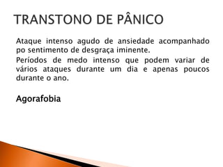Ataque intenso agudo de ansiedade acompanhado
po sentimento de desgraça iminente.
Períodos de medo intenso que podem variar de
vários ataques durante um dia e apenas poucos
durante o ano.
Agorafobia
 