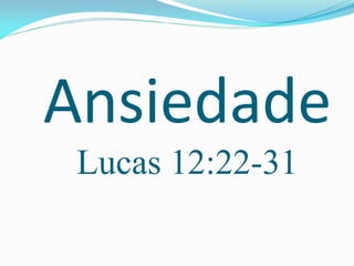Ansiedade
Lucas 12:22-31
 