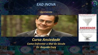 EAD INOVA
Apresenta
Curso Ansiedade
Como Enfrentar o Mal do Século
Dr. Augusto Cury
 