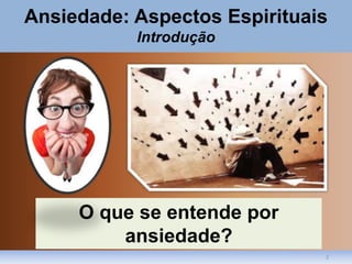 2
Ansiedade: Aspectos Espirituais
Introdução
O que se entende por
ansiedade?
 