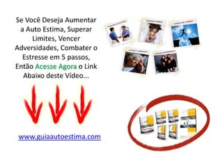 Se Você Deseja Aumentar
a Auto Estima, Superar
Limites, Vencer
Adversidades, Combater o
Estresse em 5 passos,
Então Acesse Agora o Link
Abaixo deste Vídeo...
www.guiaautoestima.com
 