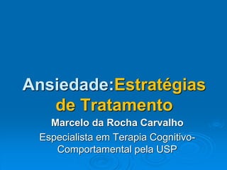 Ansiedade:Estratégias
de Tratamento
Marcelo da Rocha Carvalho
Especialista em Terapia Cognitivo-
Comportamental pela USP
 