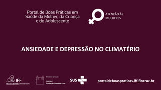 portaldeboaspraticas.iff.fiocruz.br
ATENÇÃO ÀS
MULHERES
ANSIEDADE E DEPRESSÃO NO CLIMATÉRIO
 