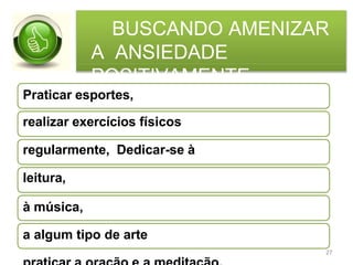 BUSCANDO AMENIZAR
A ANSIEDADE
POSITIVAMENTE
Praticar esportes,
realizar exercícios físicos
regularmente, Dedicar-se à
leitura,
à música,
a algum tipo de arte
27
 