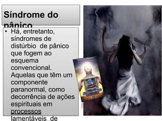 Síndrome do
pânico
• Há, entretanto,
síndromes de
distúrbio de pânico
que fogem ao
esquema
convencional.
Aquelas que têm um
componente
paranormal, como
decorrência de ações
espirituais em
processos
lamentáveis de
49
 