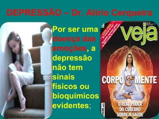 DEPRESSÃO – Dr. Alírio Cerqueira
• Por ser uma
doença das
emoções, a
depressão
não tem
sinais
físicos ou
bioquímicos
evidentes;
 