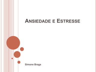 ANSIEDADE E ESTRESSE
Simone Braga
 