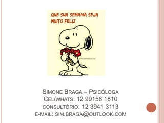 SIMONE BRAGA – PSICÓLOGA
CEL/WHATS: 12 99156 1810
CONSULTÓRIO: 12 3941 3113
E-MAIL: SIM.BRAGA@OUTLOOK.COM
 
