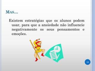 Existem estratégias que os alunos podem
usar, para que a ansiedade não influencie
negativamente os seus pensamentos e
emoções.
13
MAS…
 