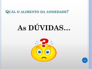 QUAL O ALIMENTO DA ANSIEDADE?
As DÚVIDAS…
11
 