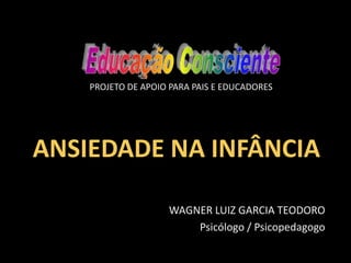 PROJETO DE APOIO PARA PAIS E EDUCADORES

ANSIEDADE NA INFÂNCIA
WAGNER LUIZ GARCIA TEODORO
Psicólogo / Psicopedagogo

 