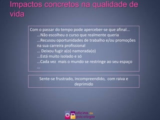 Focar a atenção sobre si, e estar dolorosamente atento ao que diz e faz quando está com os outros