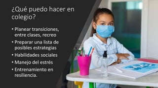 ¿Qué puedo hacer en
colegio?
• Planear transiciones,
entre clases, recreo
• Preparar una lista de
posibles estrategias
• Habilidades sociales
• Manejo del estrés
• Entrenamiento en
resiliencia.
 