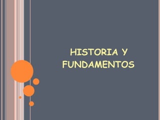 HISTORIA Y FUNDAMENTOS 