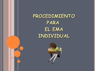 PROCEDIMIENTO PARA  EL EMA INDIVIDUAL 