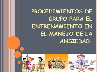 PROCEDIMIENTOS DE GRUPO PARA EL ENTRENAMIENTO EN EL MANEJO DE LA ANSIEDAD  