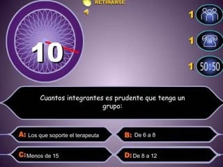 Los que soporte el terapeuta  Menos de 15  De 8 a 12  De 6 a 8  Cuantos integrantes es prudente que tenga un grupo: 