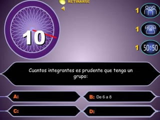 De 6 a 8  Cuantos integrantes es prudente que tenga un grupo: 