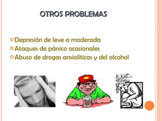 OTROS PROBLEMAS  Depresión de leve a moderada Ataques de pánico ocasionales Abuso de drogas ansiolíticas y del alcohol 