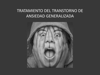 TRATAMIENTO DEL TRANSTORNO DE
ANSIEDAD GENERALIZADA
 